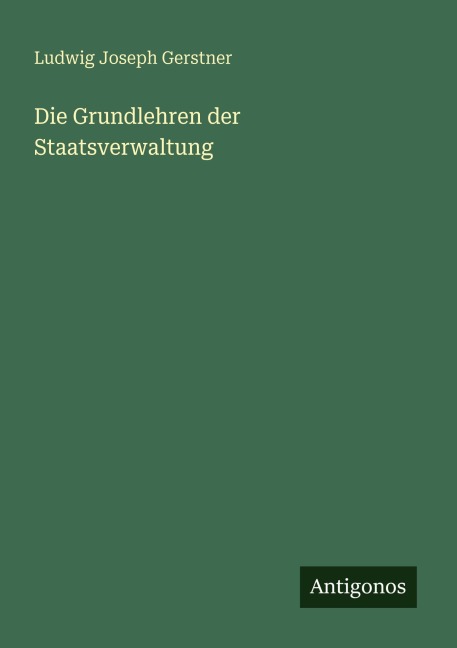 Die Grundlehren der Staatsverwaltung - Ludwig Joseph Gerstner