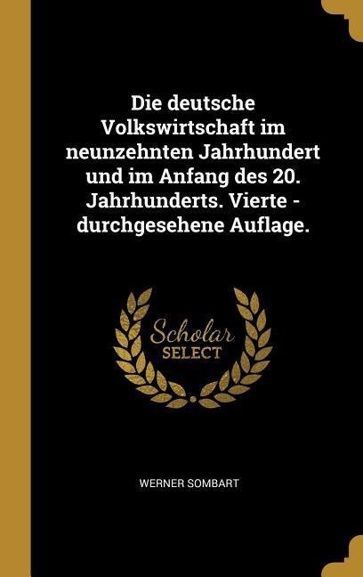 Die Deutsche Volkswirtschaft Im Neunzehnten Jahrhundert Und Im Anfang Des 20. Jahrhunderts. Vierte - Durchgesehene Auflage. - Werner Sombart
