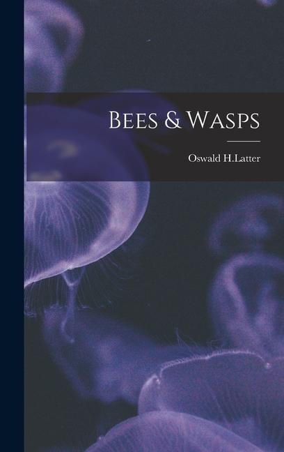 Bees & Wasps - Oswald H Latter