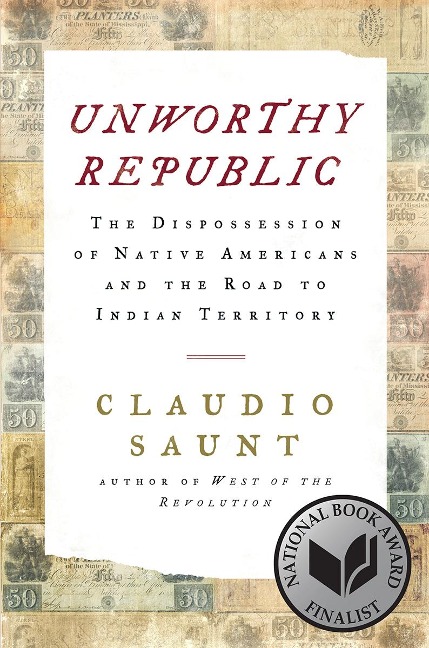 Unworthy Republic: The Dispossession of Native Americans and the Road to Indian Territory - Claudio Saunt