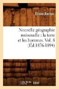 Nouvelle Géographie Universelle: La Terre Et Les Hommes. Vol. 8 (Éd.1876-1894) - Elisée Reclus