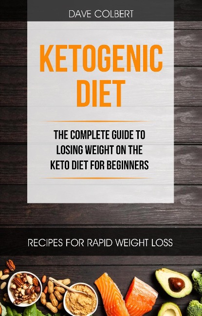 Ketogenic Diet: the Complete Guide to Losing Weight on the Keto Diet for Beginners - Dave Colbert