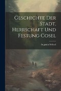 Geschichte Der Stadt, Herrschaft Und Festung Cosel - Augustin Weltzel