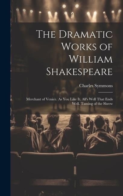 The Dramatic Works of William Shakespeare: Merchant of Venice. As You Like It. All's Well That Ends Well. Taming of the Shrew - Charles Symmons