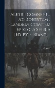 Cover-Bild zum Titel 'Alexii I Comneni ... Ad Robertum I Flandriæ Comitem Epistola Spuria [ed. By P. Riant]....' von ''