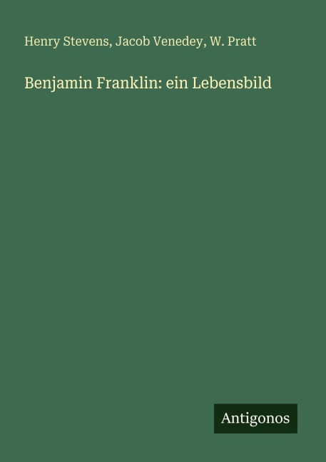 Benjamin Franklin: ein Lebensbild - Henry Stevens, Jacob Venedey, W. Pratt