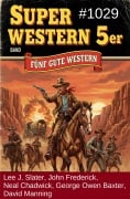 Cover-Bild zum Titel 'Super Western 5er Band 1029 - 5 Gute Western' von 'Lee J. Slater, George Owen Baxter, David Manning, Neal Chadwick, John Frederick'