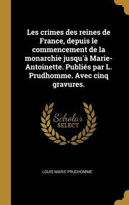 Les crimes des reines de France, depuis le commencement de la monarchie jusqu'à Marie-Antoinette. Publiés par L. Prudhomme. Avec cinq gravures. - Louis Marie Prudhomme
