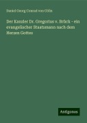 Der Kanzler Dr. Gregorius v. Brück - ein evangelischer Staatsmann nach dem Herzen Gottes - Daniel Georg Conrad von Cölln