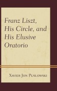 Cover-Bild zum Titel 'Franz Liszt, His Circle, and His Elusive Oratorio' von 'Xavier Jon Puslowski'