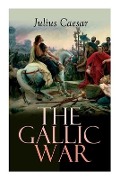 The Gallic War: Historical Account of Julius Caesar's Military Campaign in Celtic Gaul - Julius Caesar, W. a. McDevitte, W. S. Bohn