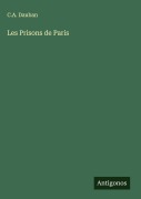 Cover-Bild zum Titel 'Les Prisons de Paris' von 'C. A. Dauban'