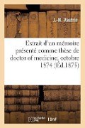 Extrait d'Un Mémoire Présenté Comme Thèse de Doctor of Medicine: Société Des Sciences Et Arts de Vitry-Le-François, Octobre 1874 - J. -N Vautrin