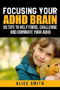 Cover-Bild zum Titel 'Focusing Your ADHD Brain (Beating ADHD, #1)' von 'Alice Smith'