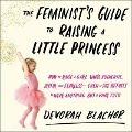 The Feminist's Guide to Raising a Little Princess: How to Raise a Girl Who's Authentic, Joyful, and Fearless--Even If She Refuses to Wear Anything But - Devorah Blachor