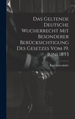 Das Geltende Deutsche Wucherrecht Mit Besonderer Berücksichtigung Des Gesetzes Vom 19. Juni 1893 - Karl Geiershöfer