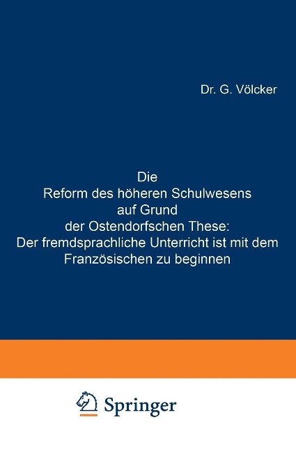 Die Reform des höheren Schulwesens auf Grund der Ostendorfschen These: Der fremdsprachliche Unterricht ist mit dem Französischen zu beginnen - G. Völcker