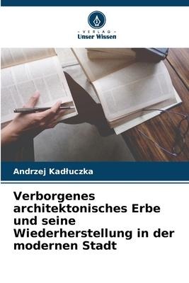 Verborgenes architektonisches Erbe und seine Wiederherstellung in der modernen Stadt - Andrzej Kad¿uczka