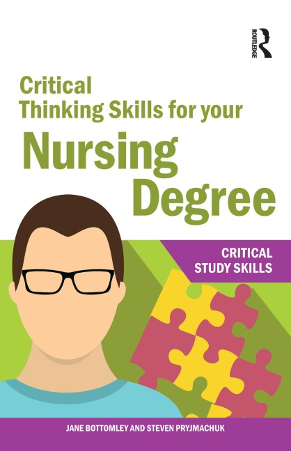 Critical Thinking Skills for your Nursing Degree - Jane Bottomley, Steven Pryjmachuk