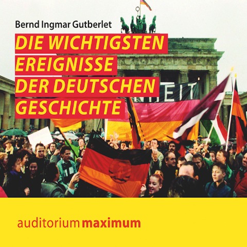 Die wichtigsten Ereignisse der deutschen Geschichte (Ungekürzt) - Bernd Ingmar Gutberlet