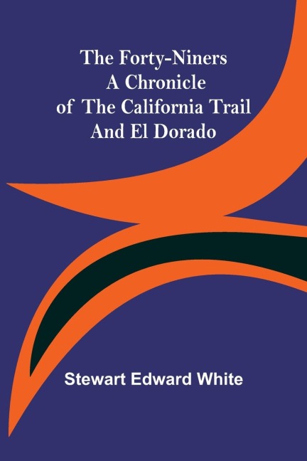 The Forty-Niners A Chronicle of the California Trail and El Dorado - Stewart Edward White