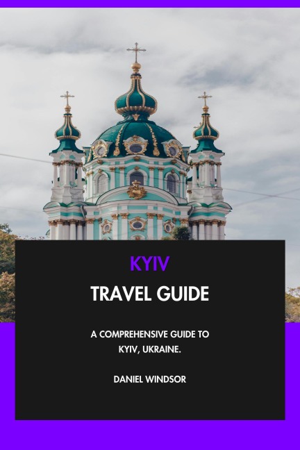 Kyiv Travel Guide: A Comprehensive Guide to Kyiv, Ukraine. - Daniel Windsor