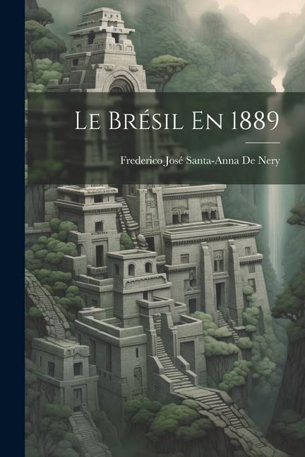 Le Brésil En 1889 - Frederico José Santa-Anna de Nery