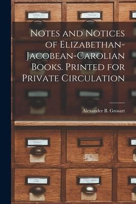 Notes and Notices of Elizabethan-Jacobean-Carolian Books. Printed for Private Circulation - 
