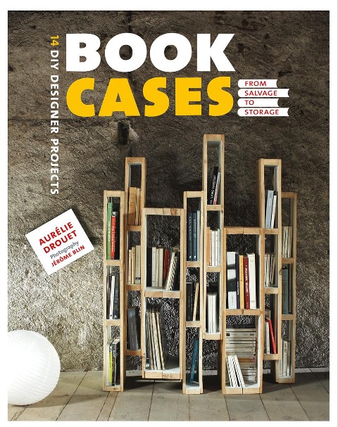 Bookcases: From Salvage to Storage: 14 DIY Designer Projects - Aurelie Drouet, Aurélie Drouet