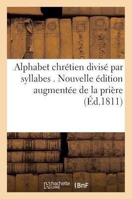 Alphabet Chrétien Divisé Par Syllabes . Nouvelle Édition, Augmentée de la Prière Pour: L'Évêque Du Diocèse - Sans Auteur