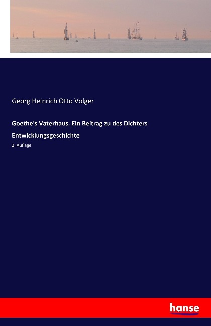 Goethe's Vaterhaus. Ein Beitrag zu des Dichters Entwicklungsgeschichte - Georg Heinrich Otto Volger