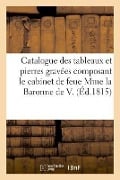 Catalogue Des Tableaux Et Pierres Gravées Composant Le Cabinet de Feue Mme La Baronne de V. - France