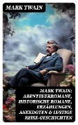 Mark Twain: Abenteuerromane, Historische Romane, Erzählungen, Anekdoten & Lustige Reise-Geschichten - Mark Twain