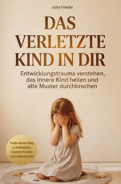 Das verletzte Kind in dir: Entwicklungstrauma verstehen, das innere Kind heilen und alte Muster durchbrechen - Julia Frieder