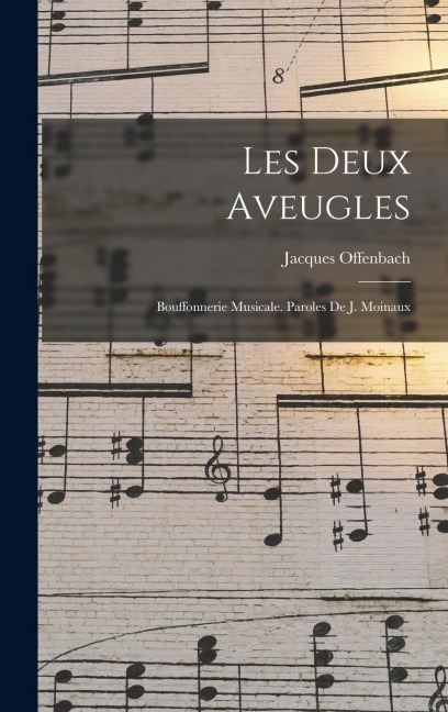 Les deux aveugles; bouffonnerie musicale. Paroles de J. Moinaux - Jacques Offenbach