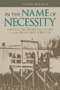 In the Name of Necessity: Military Tribunals and the Loss of American Civil Liberties - Marouf Hasian