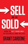 Cover-Bild zum Titel 'Sell or Be Sold: How to Get Your Way in Business and in Life' von 'Grant Cardone'