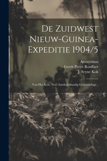 De Zuidwest Nieuw-guinea-expeditie 1904/5: Van Het Kon. Ned. Aardrijkskundig Genootschap... - Nederlandsch Aardrïjkskund Genootschap, Amsterdam