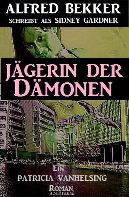 Ein Patricia Patricia Vanhelsing Roman: Sidney Gardner - Jägerin der Dämonen - Alfred Bekker