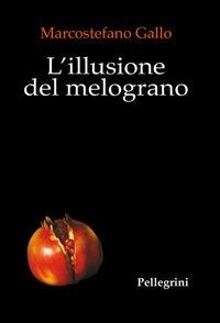 L' illusione del melograno - Marcostefano Gallo