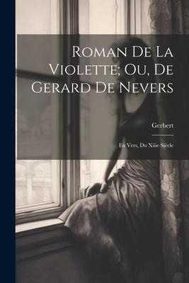 Roman De La Violette; Ou, De Gerard De Nevers: En Vers, Du Xiiie Siècle - Gerbert