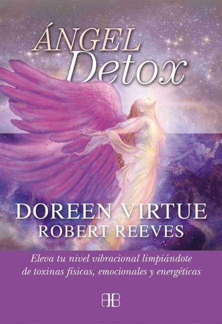 Ángel detox : eleva tu nivel vibracional limpiándote de toxinas físicas, emocionales y energéticas - Doreen Virtue, Robert Reeves
