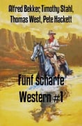 Fünf scharfe Western #1 - Alfred Bekker, Pete Hackett, Timothy Stahl, Thomas West