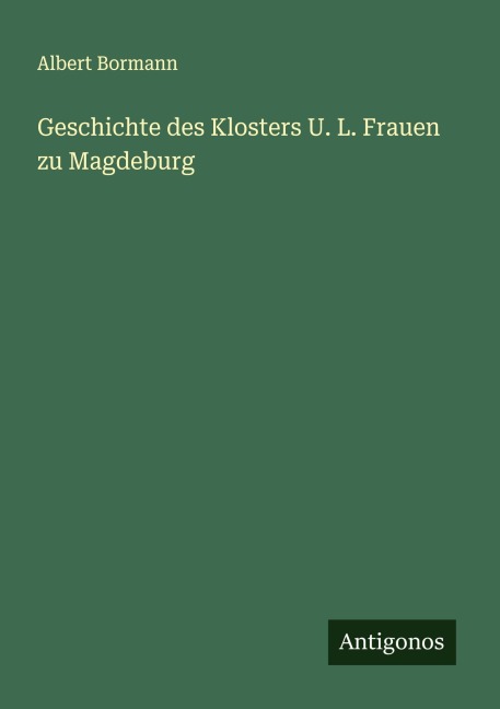 Geschichte des Klosters U. L. Frauen zu Magdeburg - Albert Bormann