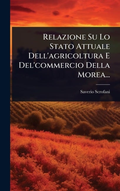 Relazione Su Lo Stato Attuale Dell'agricoltura E Del'commercio Della Morea... - Saverio Scrofani