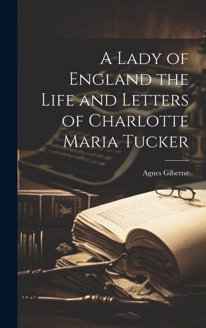 A Lady of England the Life and Letters of Charlotte Maria Tucker - Agnes Giberne
