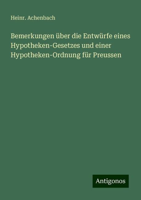 Bemerkungen über die Entwürfe eines Hypotheken-Gesetzes und einer Hypotheken-Ordnung für Preussen - Heinr. Achenbach