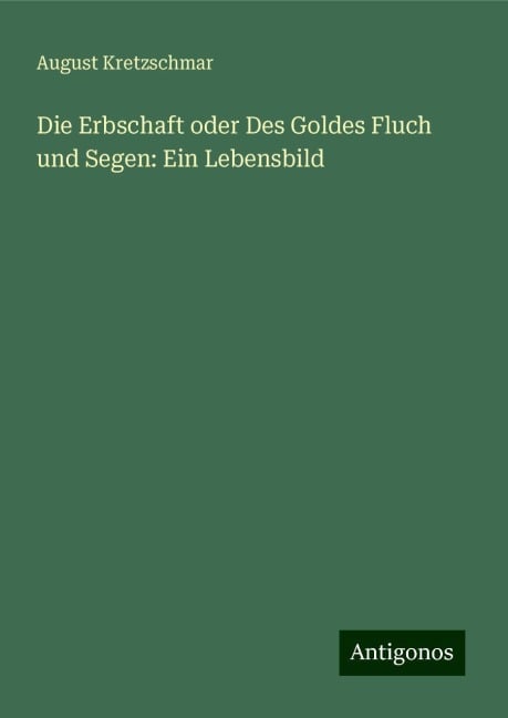 Die Erbschaft oder Des Goldes Fluch und Segen: Ein Lebensbild - August Kretzschmar