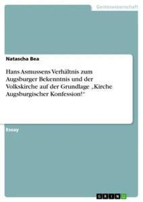 Hans Asmussens Verhältnis zum Augsburger Bekenntnis und der Volkskirche auf der Grundlage "Kirche Augsburgischer Konfession!" - Natascha Bea