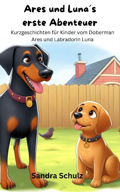 Ares und Luna¿s erste Abenteuer, Kurzgeschichten für KInder vom Dobermann Ares und Labradorin Luna - Sandra Schulz